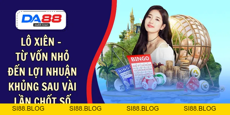 Lô Xiên – Từ Vốn Nhỏ Đến Lợi Nhuận Khủng Sau Vài Lần Chốt Số – DA88🎖 Trang Đích Đăng KÝ DA88.COM 🏆 Lĩnh Tiền Về Túi Riêng - Si88