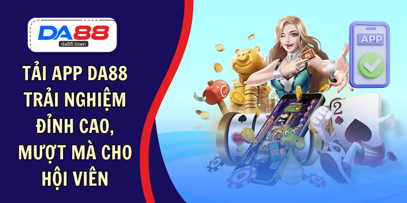 Tải App DA88: Trải Nghiệm Đỉnh Cao, Mượt Mà Cho Hội Viên – DA88🎖 Trang Đích Đăng KÝ DA88.COM 🏆 Lĩnh Tiền Về Túi Riêng - Si88